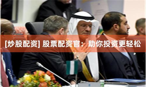 [炒股配資] 股票配資官：助你投資更輕松